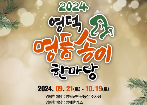 2024 영덕 명품송이 한마당 2024.09.21.(토)~10.19(토)  영덕한마당 : 영덕군민운동장 주차장  영해한마당 : 영해휴게소