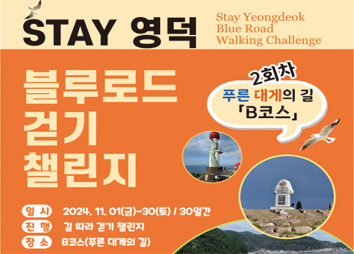 STAY 영덕 Stay Yeongdeok Blue Road Walking Challenge 블루로드 걷기 챌린지 2회차 푸른 대게의 길 B코스 일시 2024.11.01(금)~30(토)/30일간 진행 길 따라 걷기 챌린지 장소 B코스(푸른 대게의 길)